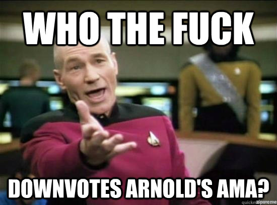 who the fuck downvotes arnolds ama - Annoyed Picard HD