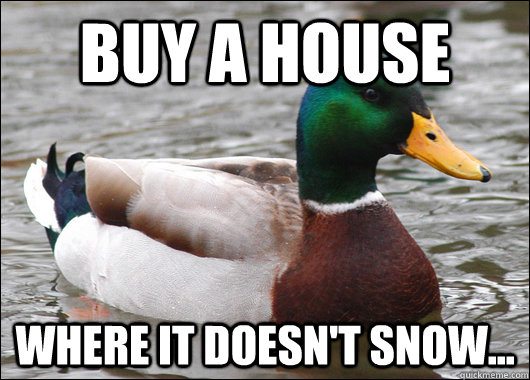 buy a house where it doesnt snow - Actual Advice Mallard