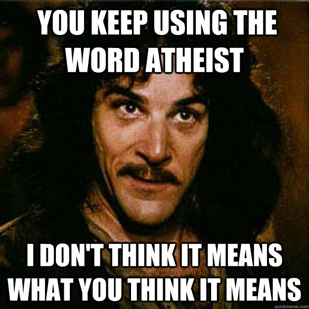 you keep using the word atheist i dont think it means what - Inigo Montoya