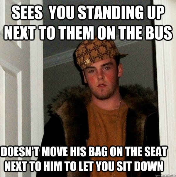 sees you standing up next to them on the bus doesnt move h - Scumbag Steve