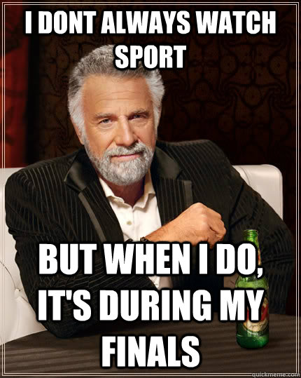 i dont always watch sport but when i do its during my fina - The Most Interesting Man In The World