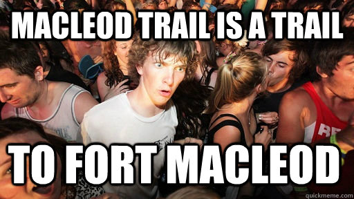 macleod trail is a trail to fort macleod - Sudden Clarity Clarence