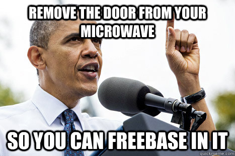 remove the door from your microwave so you can freebase in i - Actual Advice Obama