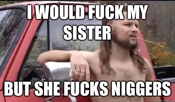 I would fuck my sister - Almost Politically Correct Redneck