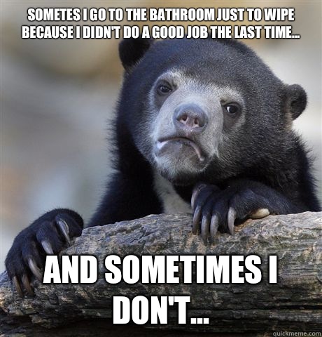 Sometes I go to the bathroom just to wipe because I didnt do - Confession Bear
