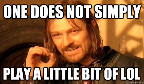 one does not simply play a little bit of lol - One Does Not Simply