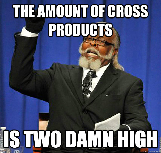 the amount of cross products is two damn high - Jimmy McMillan