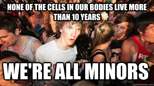 none of the cells in our bodies live more than 10 years wer - Sudden Clarity Clarence