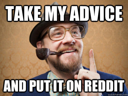 take my advice and put it on reddit - Actual Advice Dad