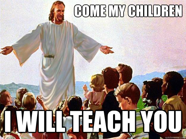 come my children i will teach you - Teaching Jesus