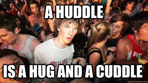 a huddle is a hug and a cuddle - Sudden Clarity Clarence