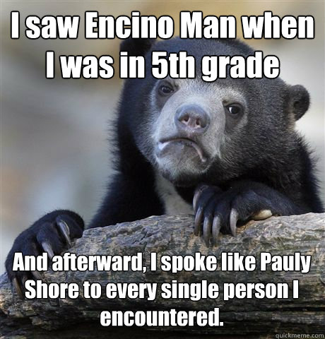 i saw encino man when i was in 5th grade and afterward i sp - Confession Bear