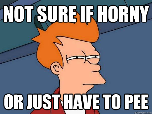 not sure if horny or just have to pee - Futurama Fry