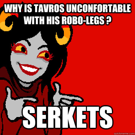 why is tavros unconfortable with his robolegs serkets - Bad Joke Aradia