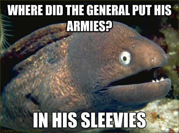 where did the general put his armies in his sleevies - Bad Joke Eel
