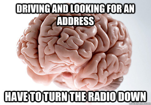 driving and looking for an address have to turn the radio do - Scumbag Brain