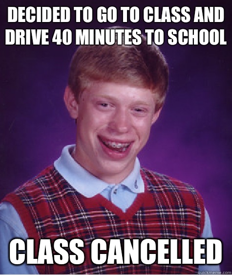Decided to go to class and drive 40 minutes to school Class - Bad Luck Brian
