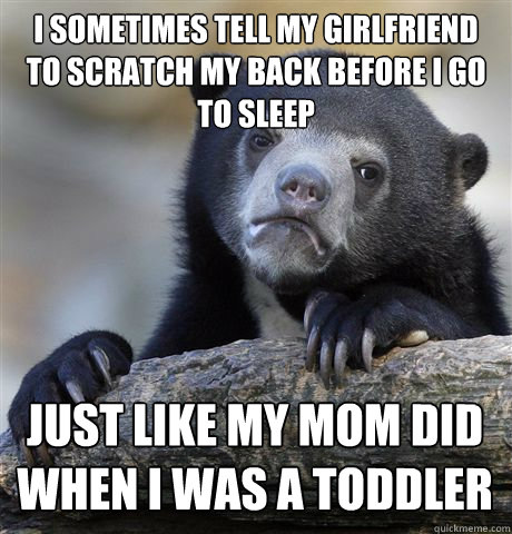 i sometimes tell my girlfriend to scratch my back before i g - Confession Bear