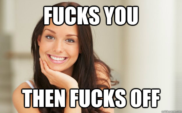 fucks you then fucks off - Good Girl Gina