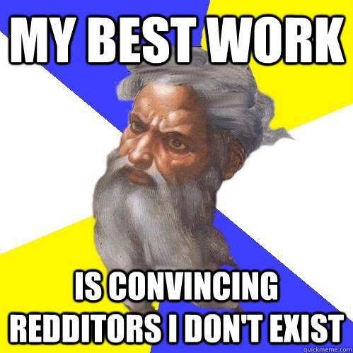 my best work is convincing redditors i dont exist - Advice God
