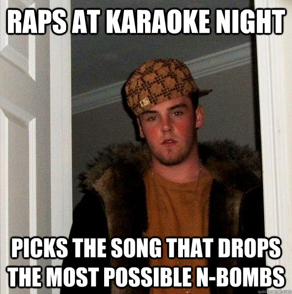 raps at karaoke night picks the song that drops the most pos - Scumbag Steve