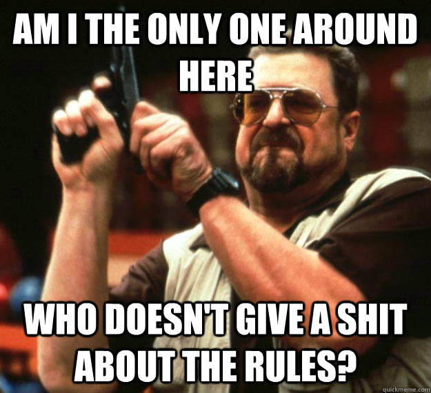am i the only one around here who doesnt give a shit about - Angry Walter