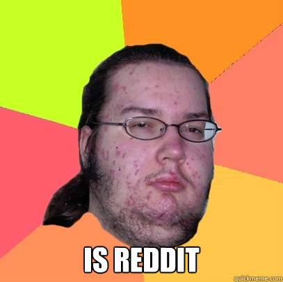 is reddit - Butthurt Dweller