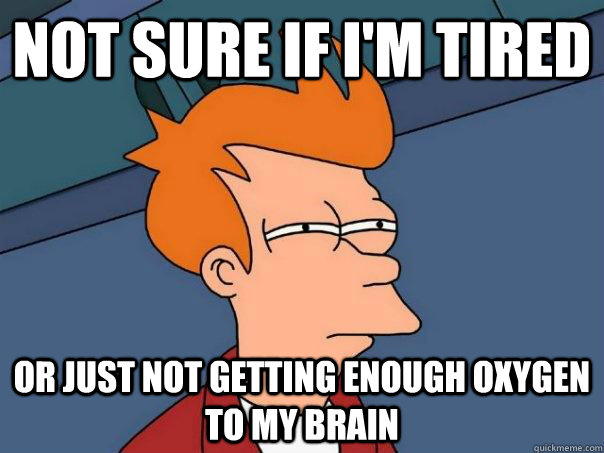not sure if im tired or just not getting enough oxygen to m - Futurama Fry