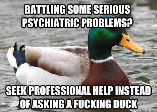 battling some serious psychiatric problems seek professiona - Actual Advice Mallard