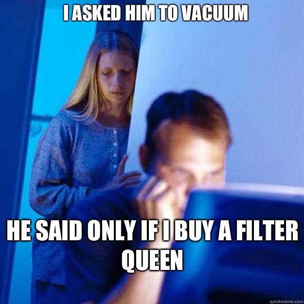 I asked him to vacuum He said only if I buy a filter queen - redditor wife iPhone