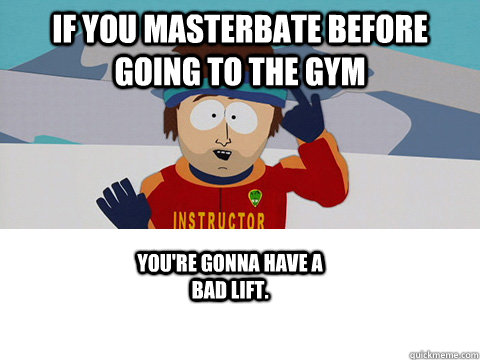 if you masterbate before going to the gym youre gonna have - South Park Ski Instructor