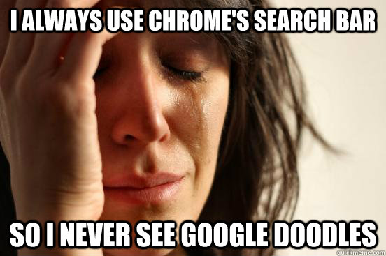 i always use chromes search bar so i never see google doodl - First World Problems