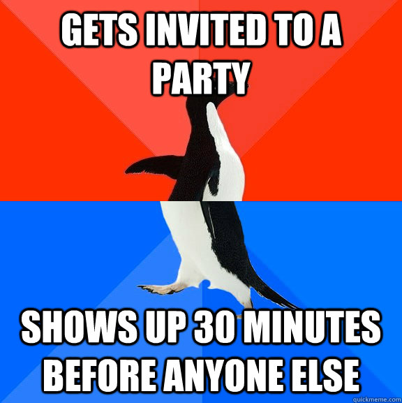 gets invited to a party shows up 30 minutes before anyone el - Socially Awesome Awkward Penguin