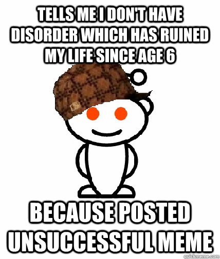 tells me i dont have disorder which has ruined my life sinc - Scumbag Reddit
