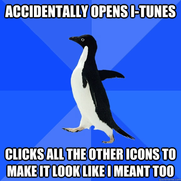 accidentally opens itunes clicks all the other icons to mak - Socially Awkward Penguin