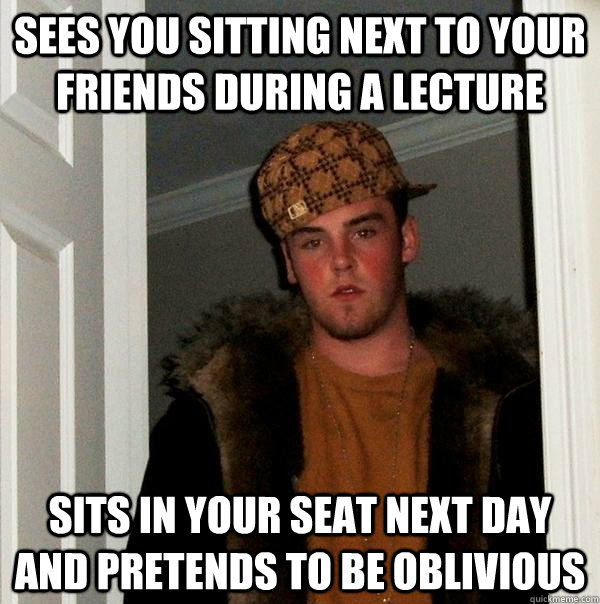 sees you sitting next to your friends during a lecture sits - Scumbag Steve