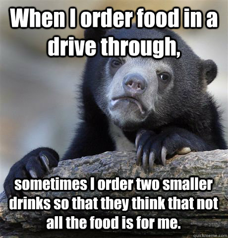 when i order food in a drive through sometimes i order two - Confession Bear