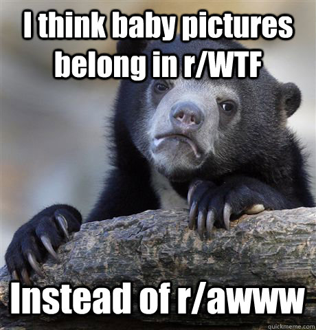 i think baby pictures belong in rwtf instead of rawww - Confession Bear