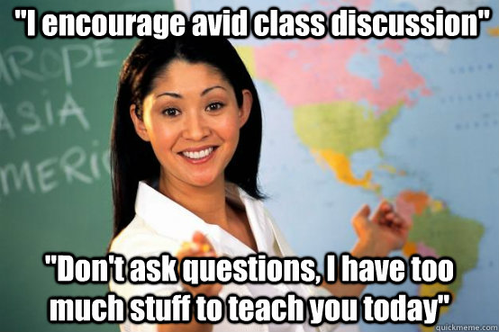 i encourage avid class discussion dont ask questions i - Unhelpful teacher