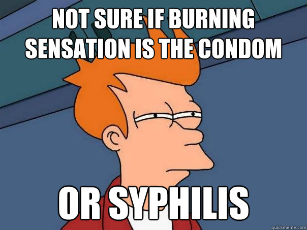 not sure if burning sensation is the condom or syphilis - Futurama Fry