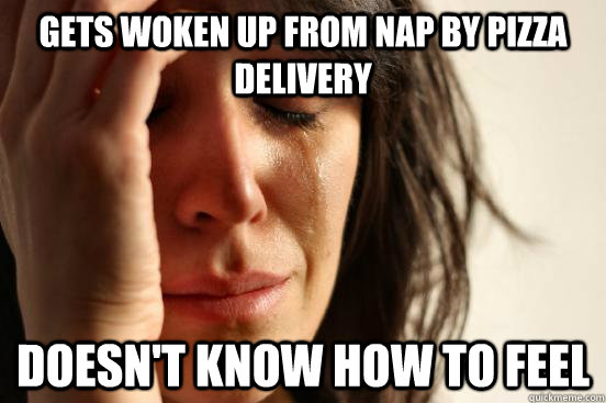 gets woken up from nap by pizza delivery doesnt know how to - First World Problems