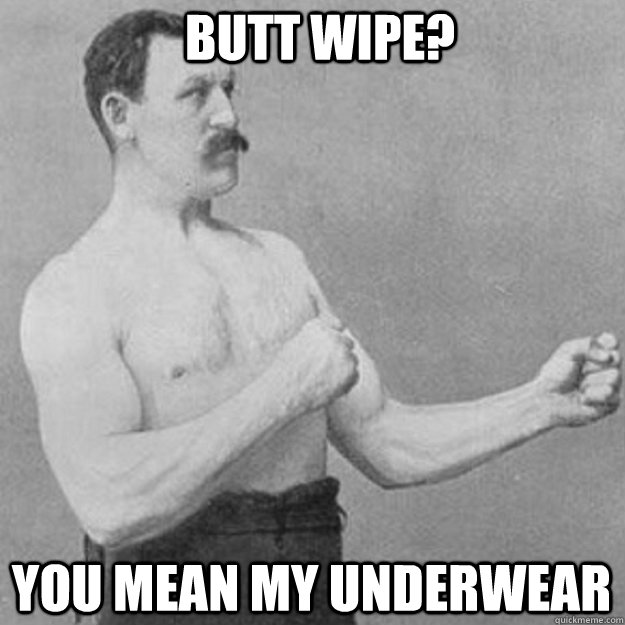 butt wipe you mean my underwear - overly manly man