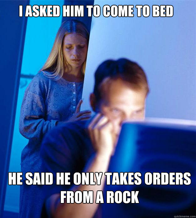 i asked him to come to bed he said he only takes orders from - Redditors Wife