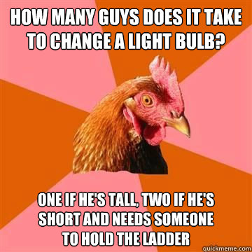 how many guys does it take to change a light bulb one if he - Anti-Joke Chicken