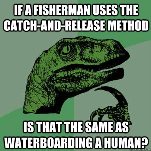 if a fisherman uses the catchandrelease method is that the - Philosoraptor