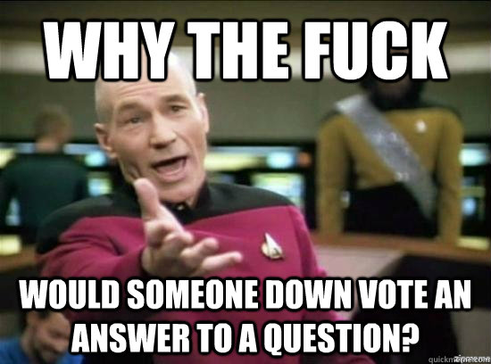 why the fuck would someone down vote an answer to a question - Annoyed Picard HD