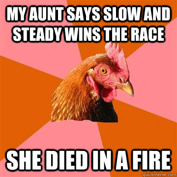 my aunt says slow and steady wins the race she died in a fir - Anti-Joke Chicken