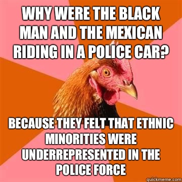Why were the black man and the Mexican riding in a police ca - Anti-Joke Chicken