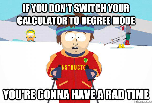 if you dont switch your calculator to degree mode youre go - Super Cool Ski Instructor