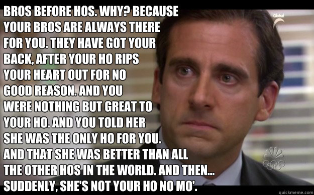 bros before hos why because your bros are always there fo - Scumbag Michael Scott